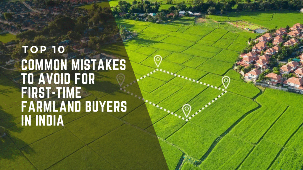 Top 10 Common Mistakes to Avoid for First-Time Farmland Buyers in India